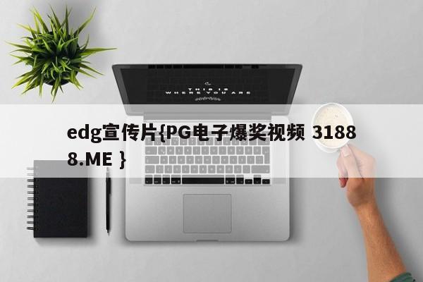 edg宣传片{PG电子爆奖视频 31888.ME }