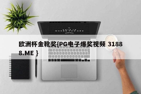欧洲杯金靴奖{PG电子爆奖视频 31888.ME }