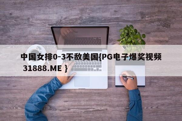 中国女排0-3不敌美国{PG电子爆奖视频 31888.ME }
