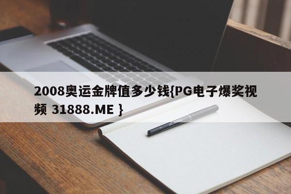 2008奥运金牌值多少钱{PG电子爆奖视频 31888.ME }