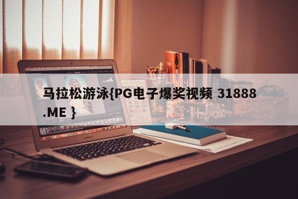 马拉松游泳{PG电子爆奖视频 31888.ME }