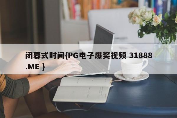 闭幕式时间{PG电子爆奖视频 31888.ME }