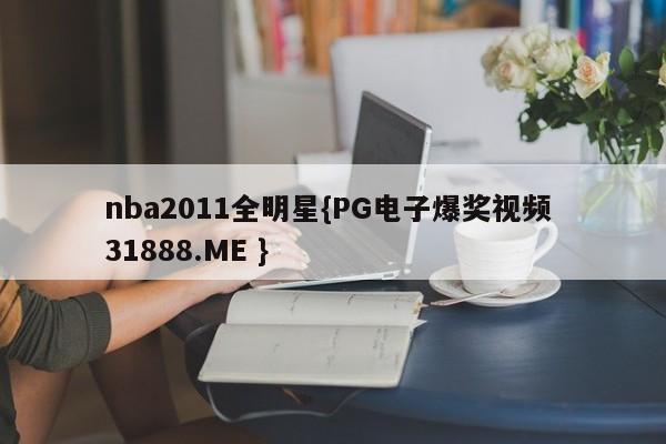 nba2011全明星{PG电子爆奖视频 31888.ME }