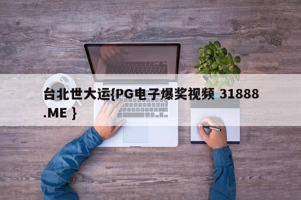 台北世大运{PG电子爆奖视频 31888.ME }