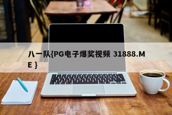 八一队{PG电子爆奖视频 31888.ME }