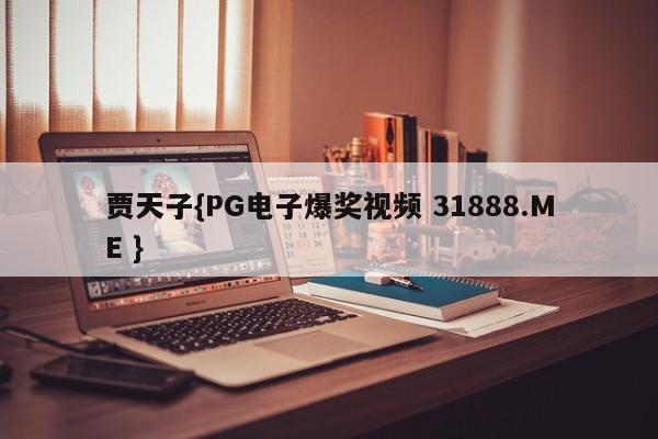 贾天子{PG电子爆奖视频 31888.ME }