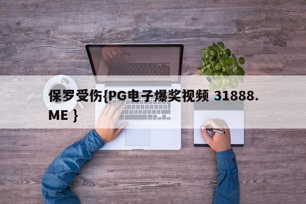 保罗受伤{PG电子爆奖视频 31888.ME }