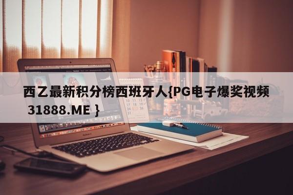 西乙最新积分榜西班牙人{PG电子爆奖视频 31888.ME }
