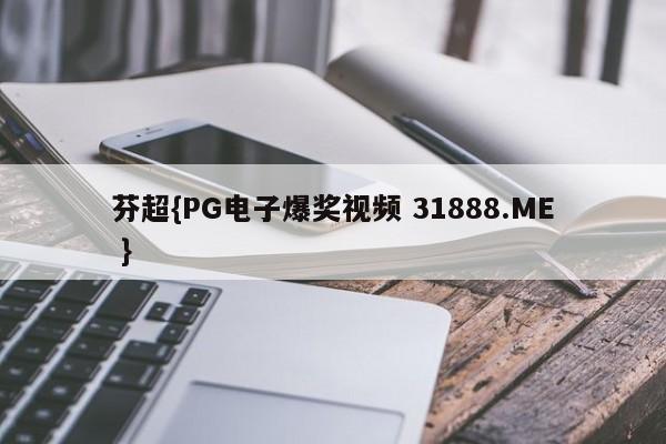 芬超{PG电子爆奖视频 31888.ME }