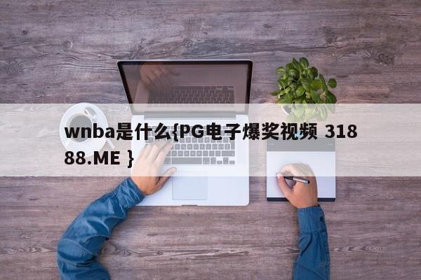 wnba是什么{PG电子爆奖视频 31888.ME }