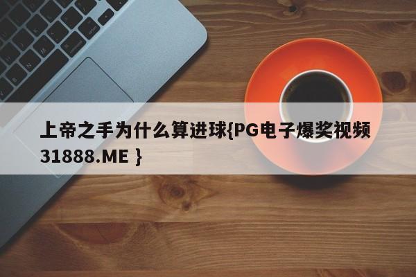 上帝之手为什么算进球{PG电子爆奖视频 31888.ME }