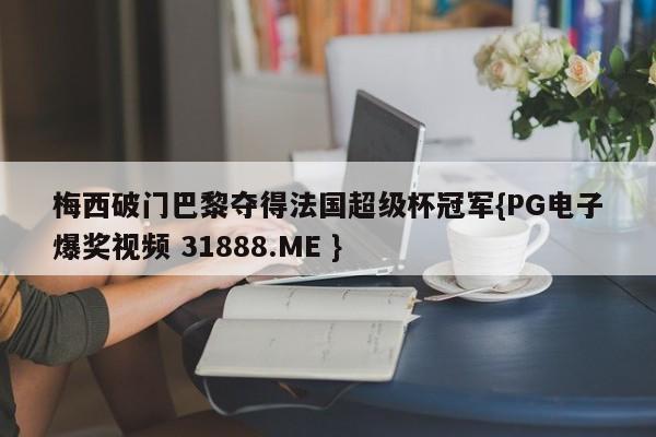 梅西破门巴黎夺得法国超级杯冠军{PG电子爆奖视频 31888.ME }