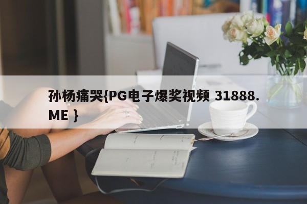 孙杨痛哭{PG电子爆奖视频 31888.ME }