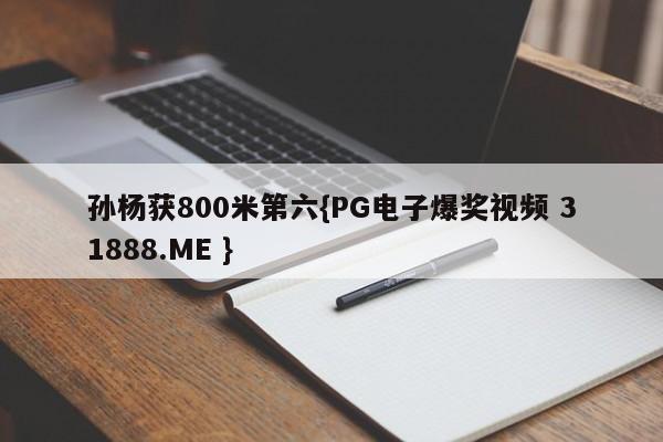 孙杨获800米第六{PG电子爆奖视频 31888.ME }