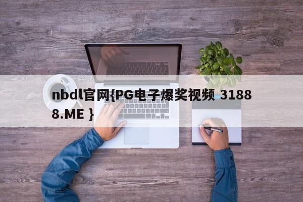 nbdl官网{PG电子爆奖视频 31888.ME }