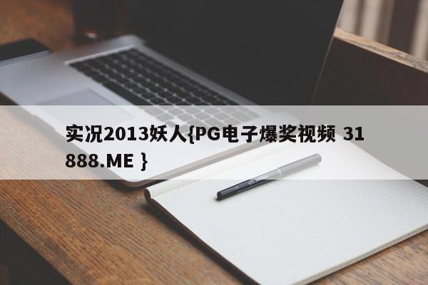 实况2013妖人{PG电子爆奖视频 31888.ME }
