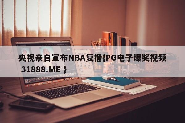 央视亲自宣布NBA复播{PG电子爆奖视频 31888.ME }