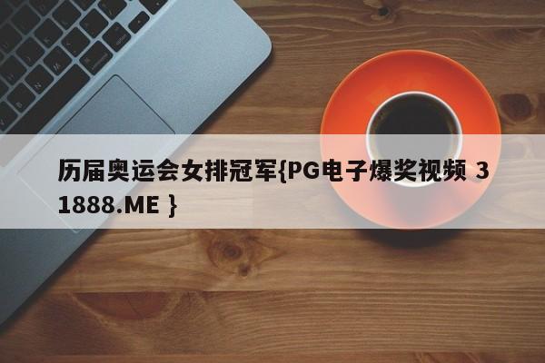 历届奥运会女排冠军{PG电子爆奖视频 31888.ME }