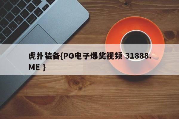 虎扑装备{PG电子爆奖视频 31888.ME }
