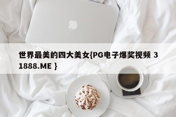 世界最美的四大美女{PG电子爆奖视频 31888.ME }