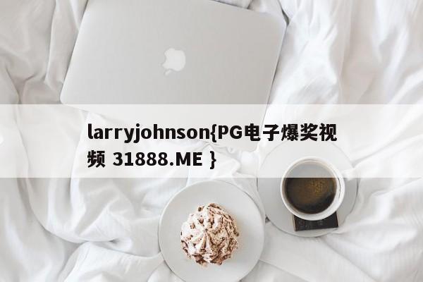 larryjohnson{PG电子爆奖视频 31888.ME }