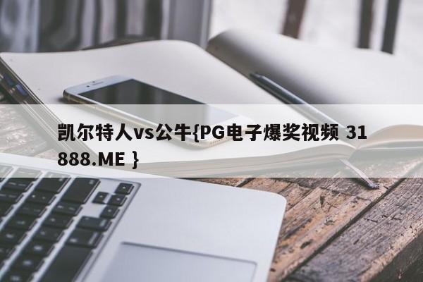 凯尔特人vs公牛{PG电子爆奖视频 31888.ME }