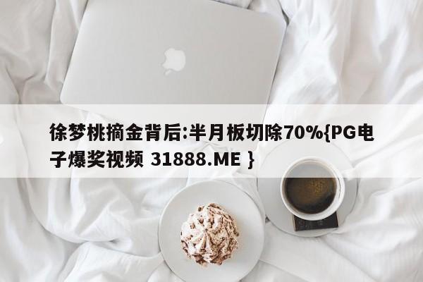 徐梦桃摘金背后:半月板切除70%{PG电子爆奖视频 31888.ME }