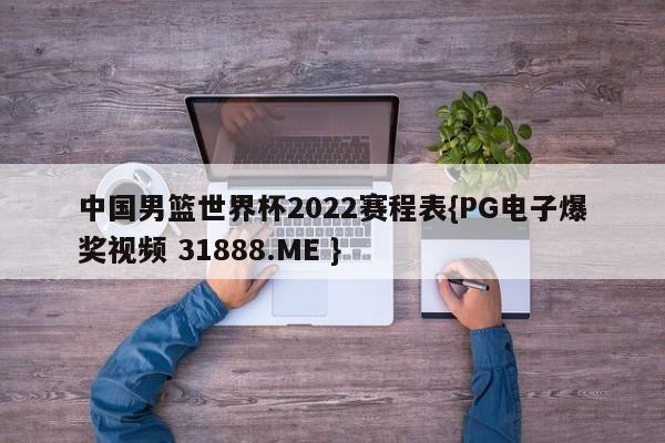 中国男篮世界杯2022赛程表{PG电子爆奖视频 31888.ME }