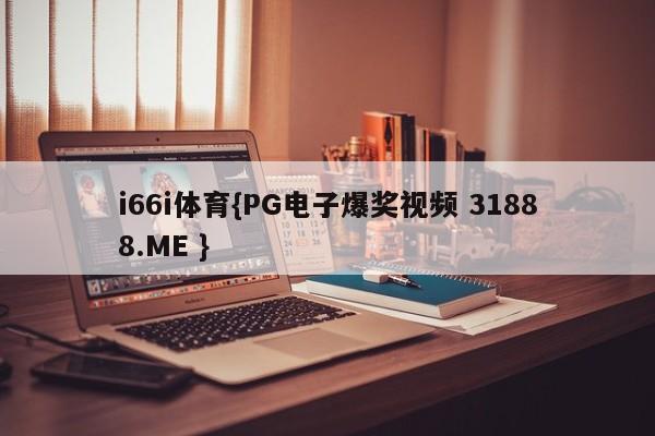 i66i体育{PG电子爆奖视频 31888.ME }