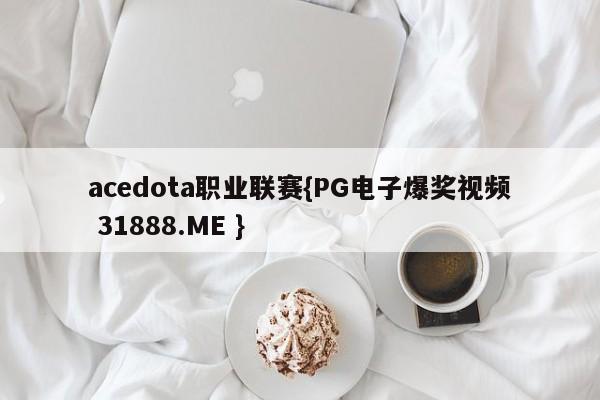 acedota职业联赛{PG电子爆奖视频 31888.ME }