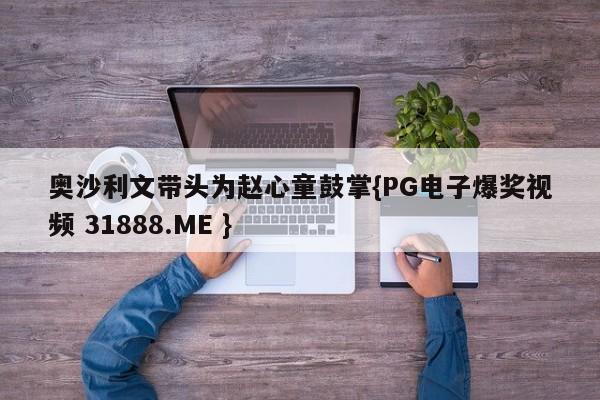 奥沙利文带头为赵心童鼓掌{PG电子爆奖视频 31888.ME }