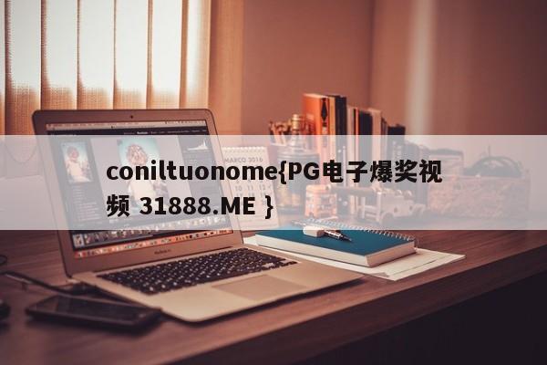 coniltuonome{PG电子爆奖视频 31888.ME }