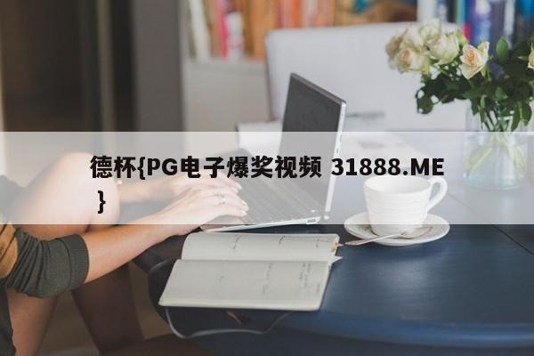 德杯{PG电子爆奖视频 31888.ME }