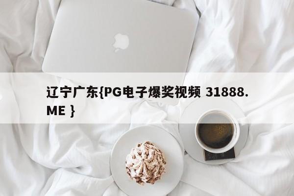 辽宁广东{PG电子爆奖视频 31888.ME }