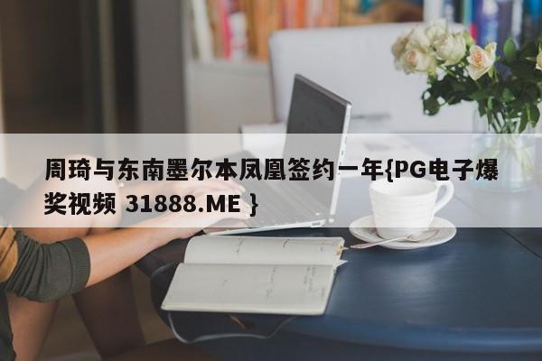 周琦与东南墨尔本凤凰签约一年{PG电子爆奖视频 31888.ME }